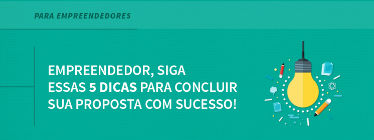 Empreendedor, siga essas 5 dicas para concluir sua proposta com sucesso!