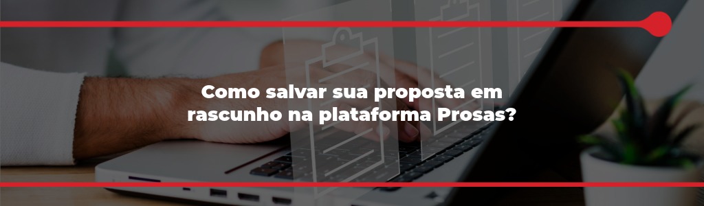 Como salvar sua proposta em rascunho na plataforma prosas?