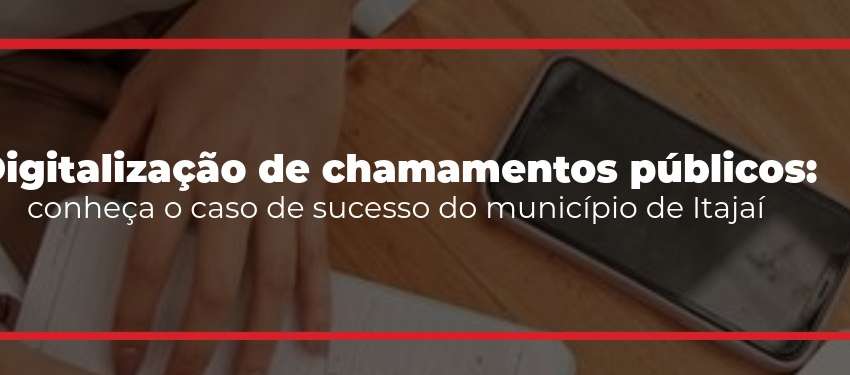 Digitalização de chamamentos públicos: conheça o caso de sucesso do município de Itajaí