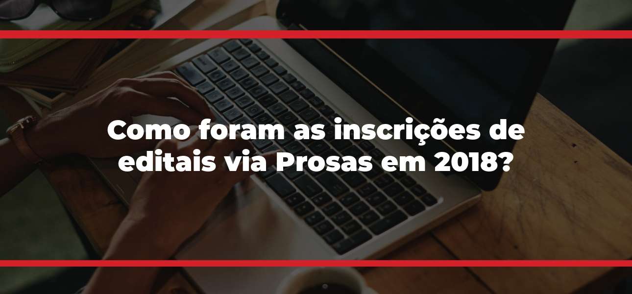 Como foram as inscrições de editais via Prosas em 2018?
