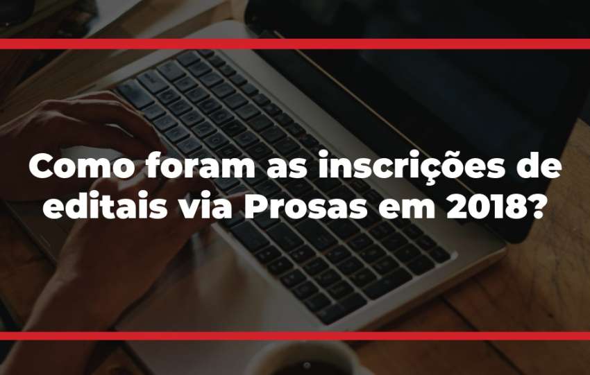 Como foram as inscrições de editais via Prosas em 2018?