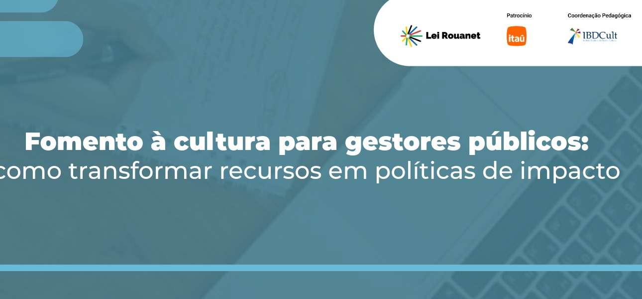 Fomento à cultura para gestores públicos: como transformar recursos em políticas de impacto