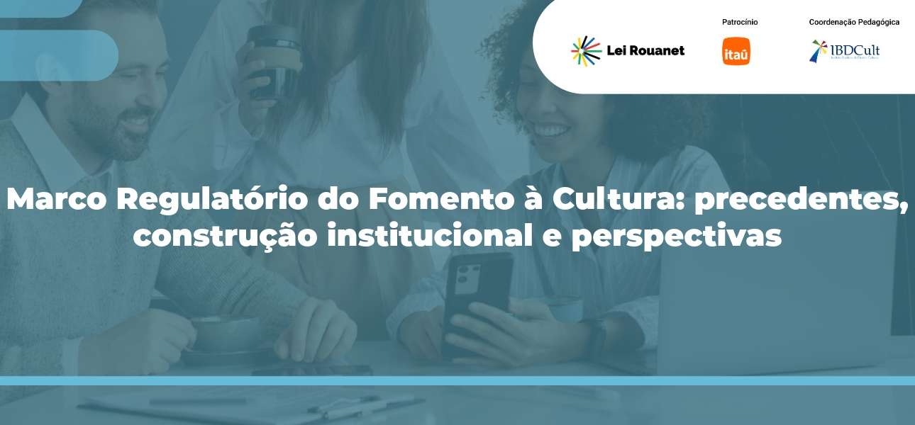 Marco Regulatório do Fomento à Cultura: precedentes, construção institucional e perspectivas