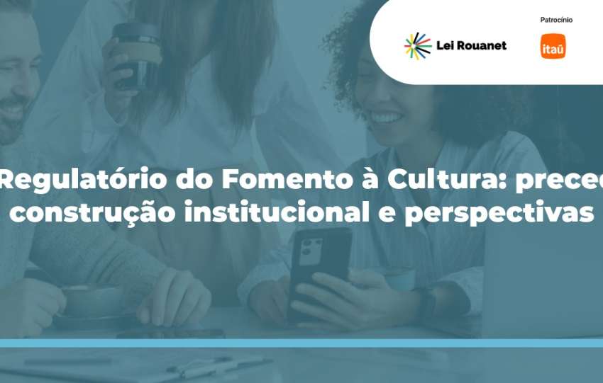 Marco Regulatório do Fomento à Cultura: precedentes, construção institucional e perspectivas
