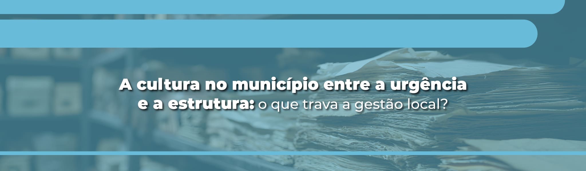 A cultura no município entre a urgência e a estrutura: o que trava a gestão local?