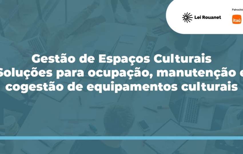 Gestão de espaços culturais: soluções para ocupação, manutenção e cogestão de equipamentos culturais