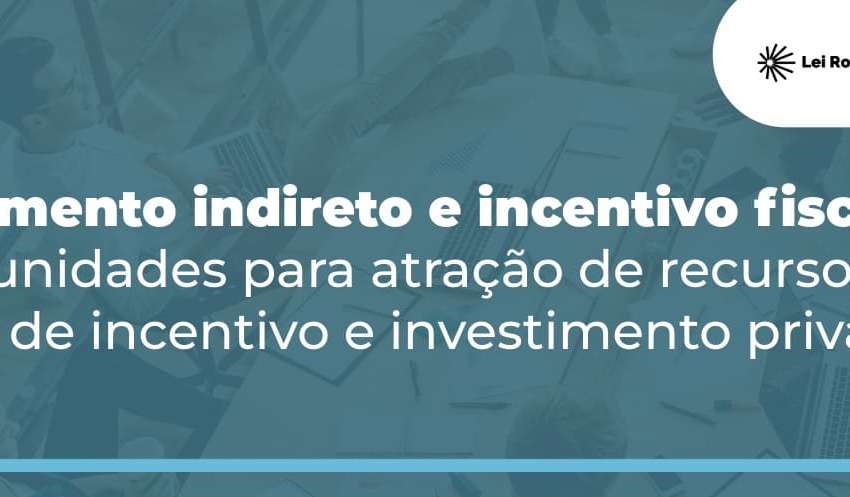 Fomento indireto e incentivo fiscal: oportunidades para atração de recursos com leis de incentivo e investimento privado