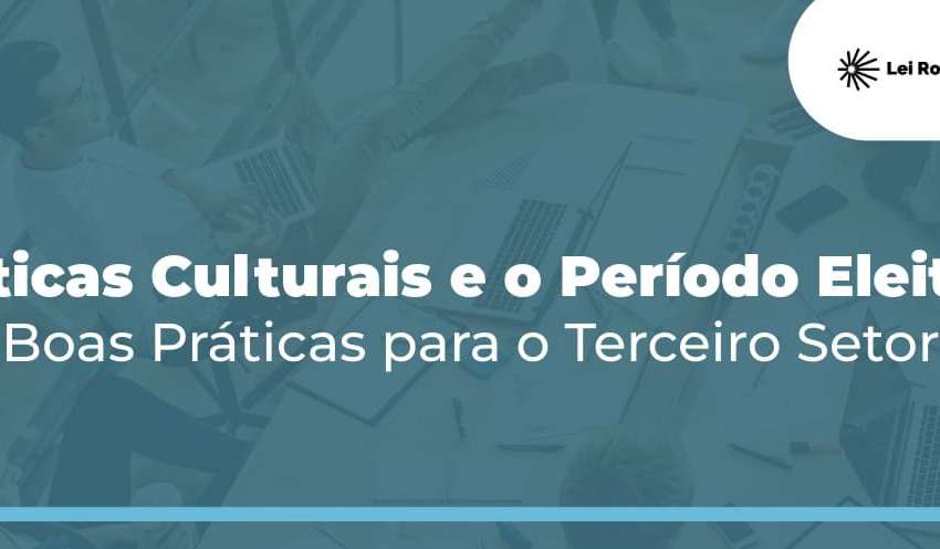 Políticas Culturais e o Período Eleitoral: boas práticas para o Terceiro Setor